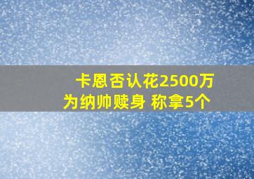 卡恩否认花2500万为纳帅赎身 称拿5个